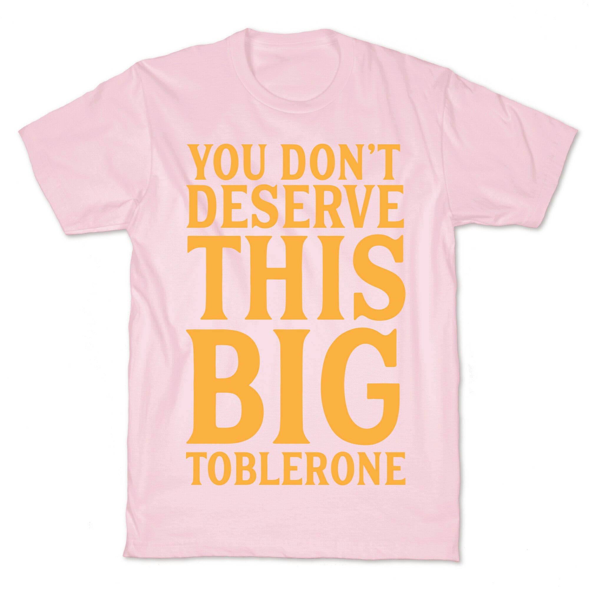 You Don't Deserve This Big Toblerone T-Shirt